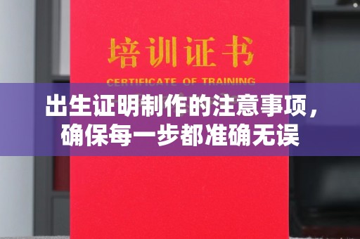 涵江出生证明制作的注意事项，确保每一步都准确无误