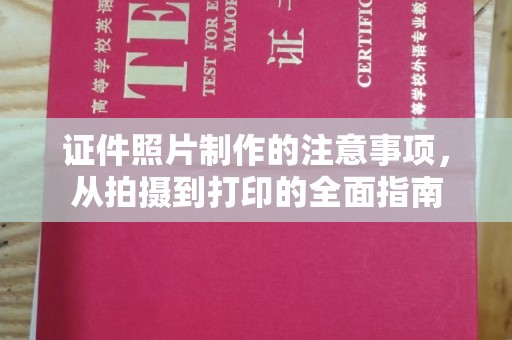 鄂城证件照片制作的注意事项，从拍摄到打印的全面指南